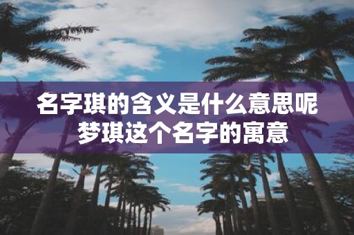 名字琪的含义是什么意思呢 梦琪这个名字的寓意