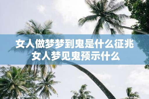 女人做梦梦到鬼是什么征兆 女人梦见鬼预示什么