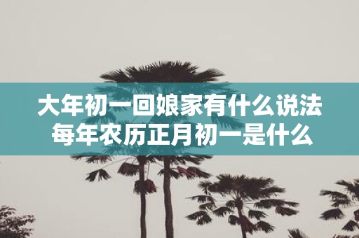 大年初一回娘家有什么说法 每年农历正月初一是什么节日