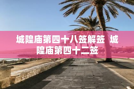 城隍庙第四十八签解签 城隍庙第四十二签