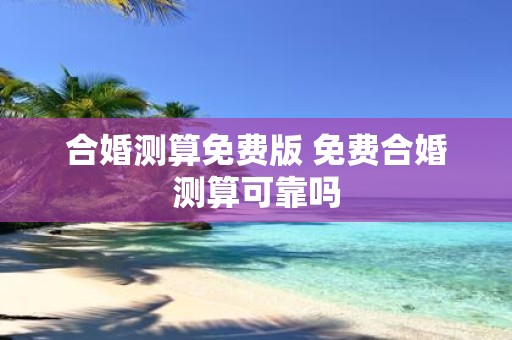 合婚测算免费版 免费合婚测算可靠吗