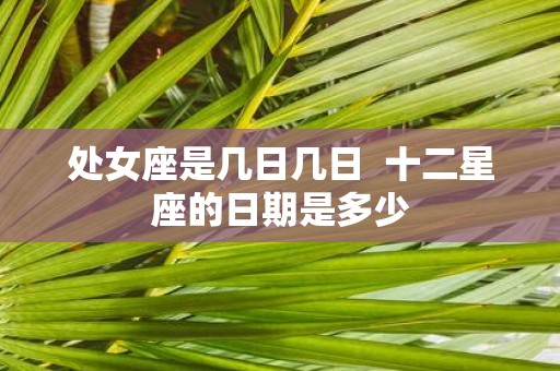 处女座是几日几日 十二星座的日期是多少