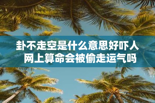 卦不走空是什么意思好吓人 网上算命会被偷走运气吗