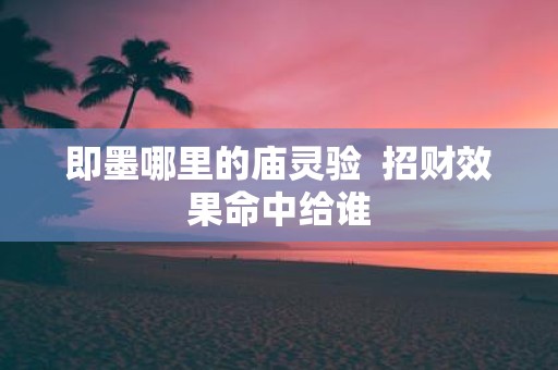 即墨哪里的庙灵验 招财效果命中给谁