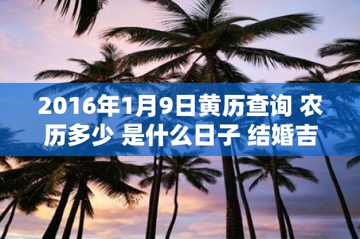 2016年1月9日黄历查询 农历多少 是什么日子 结婚吉时