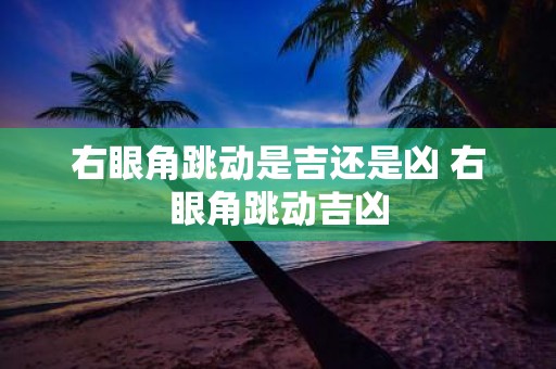 右眼角跳动是吉还是凶 右眼角跳动吉凶