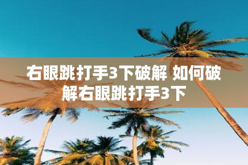右眼跳打手3下破解 如何破解右眼跳打手3下