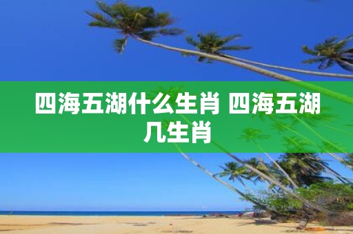 四海五湖什么生肖 四海五湖几生肖