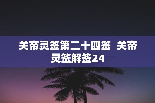 关帝灵签第二十四签 关帝灵签解签24