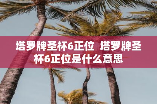 塔罗牌圣杯6正位 塔罗牌圣杯6正位是什么意思