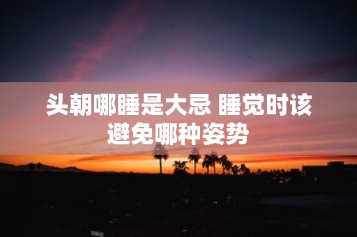 头朝哪睡是大忌 睡觉时该避免哪种姿势