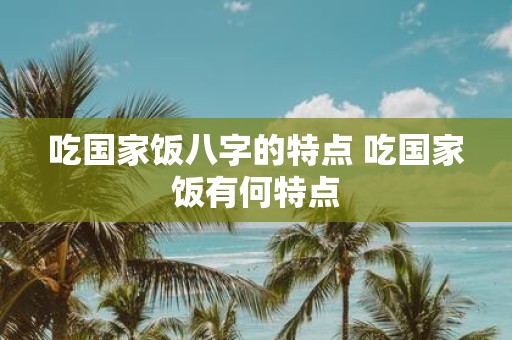 吃国家饭八字的特点 吃国家饭有何特点