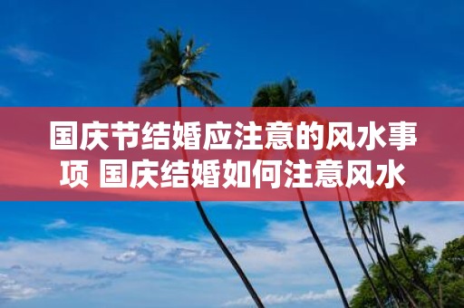 国庆节结婚应注意的风水事项 国庆结婚如何注意风水