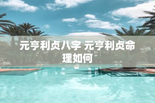 元亨利贞八字 元亨利贞命理如何