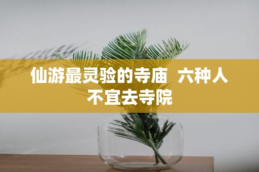 仙游最灵验的寺庙 六种人不宜去寺院