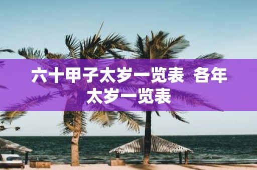 六十甲子太岁一览表 各年太岁一览表