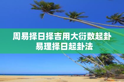 周易择日择吉用大衍数起卦 易理择日起卦法
