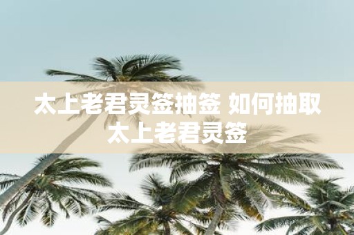 太上老君灵签抽签 如何抽取太上老君灵签