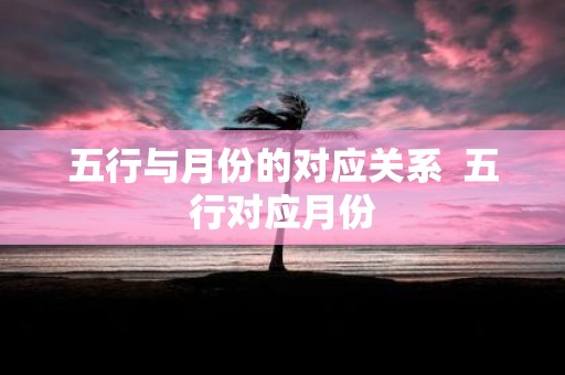 五行与月份的对应关系 五行对应月份