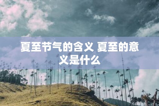 夏至节气的含义 夏至的意义是什么