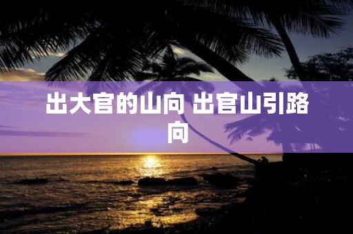 出大官的山向 出官山引路向