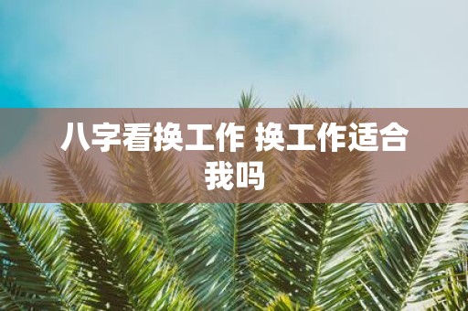 八字看换工作 换工作适合我吗