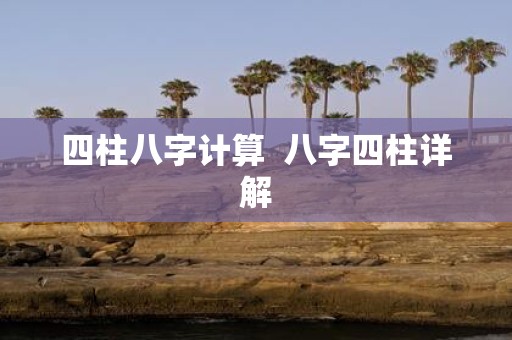 四柱八字计算 八字四柱详解