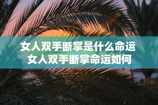 女人双手断掌是什么命运 女人双手断掌命运如何