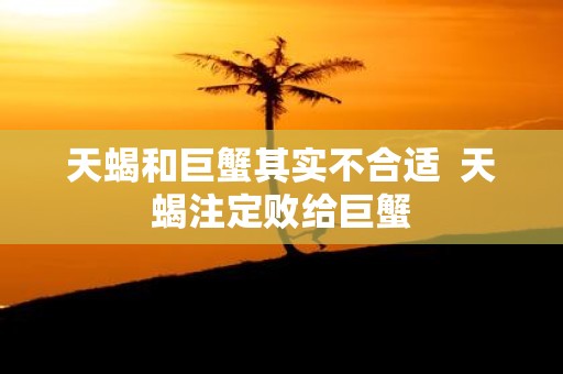 天蝎和巨蟹其实不合适 天蝎注定败给巨蟹