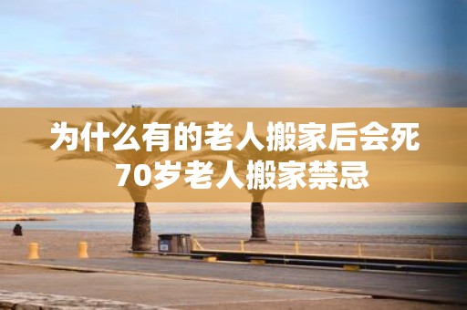 为什么有的老人搬家后会死 70岁老人搬家禁忌