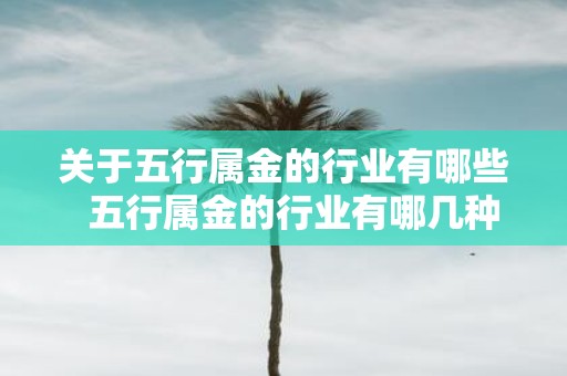 关于五行属金的行业有哪些 五行属金的行业有哪几种