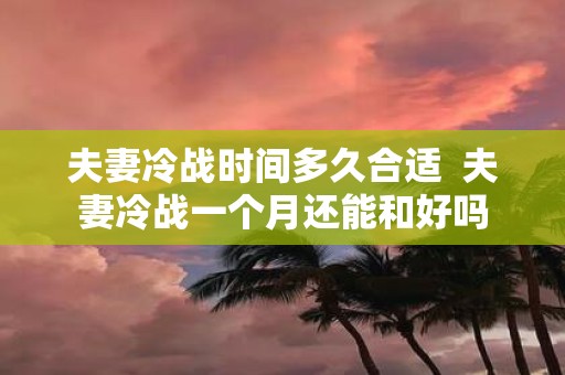 夫妻冷战时间多久合适 夫妻冷战一个月还能和好吗