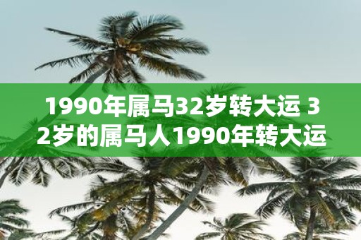 1990年属马32岁转大运 32岁的属马人1990年转大运了吗