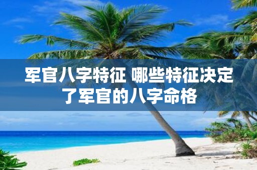 军官八字特征 哪些特征决定了军官的八字命格