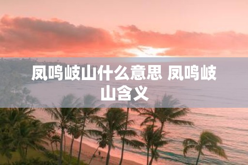 凤鸣岐山什么意思 凤鸣岐山含义