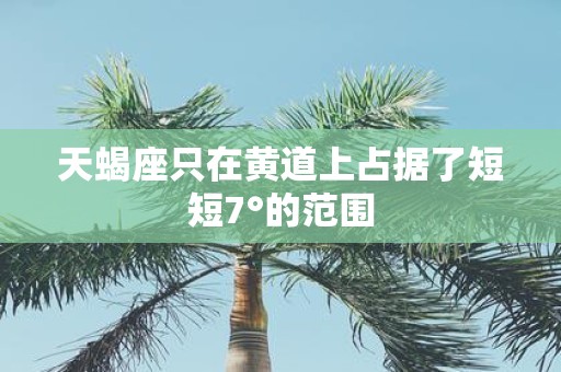 天蝎座只在黄道上占据了短短7°的范围
