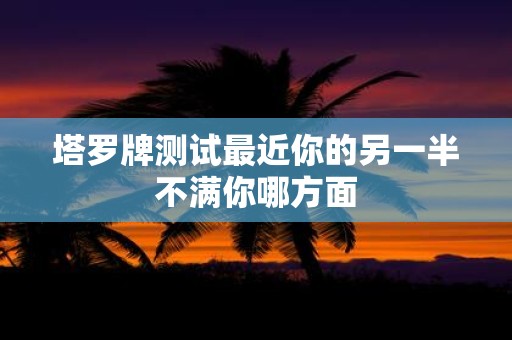 塔罗牌测试最近你的另一半不满你哪方面
