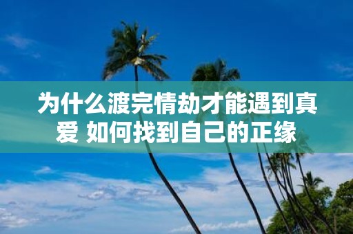 为什么渡完情劫才能遇到真爱 如何找到自己的正缘