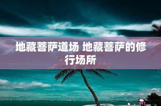 地藏菩萨道场 地藏菩萨的修行场所