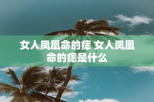 女人凤凰命的痣 女人凤凰命的痣是什么