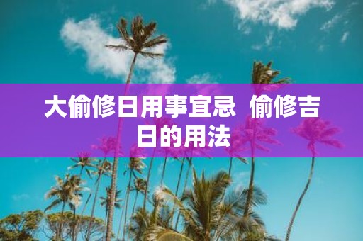 大偷修日用事宜忌 偷修吉日的用法