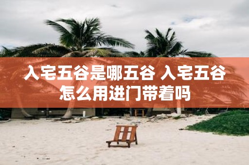 入宅五谷是哪五谷 入宅五谷怎么用进门带着吗