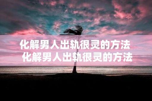 化解男人出轨很灵的方法 化解男人出轨很灵的方法