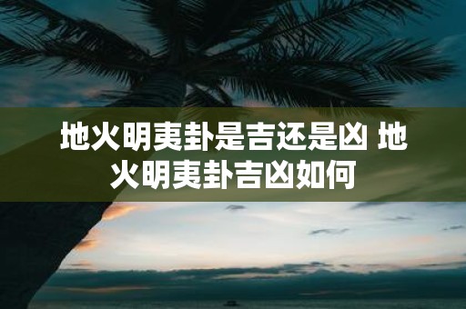 地火明夷卦是吉还是凶 地火明夷卦吉凶如何