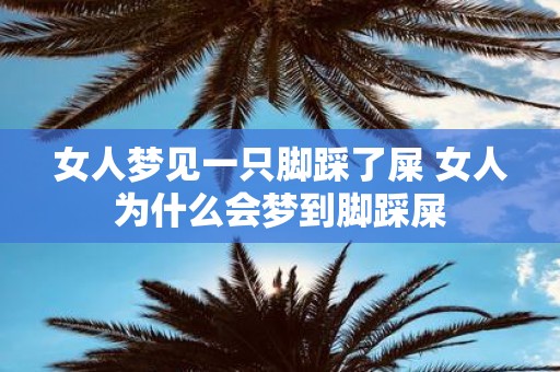 女人梦见一只脚踩了屎 女人为什么会梦到脚踩屎