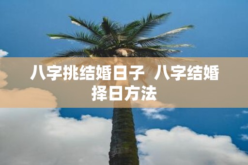 八字挑结婚日子 八字结婚择日方法
