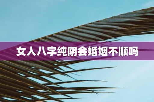 女人八字纯阴会婚姻不顺吗