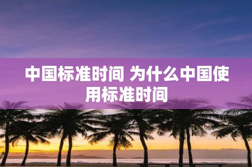 中国标准时间 为什么中国使用标准时间