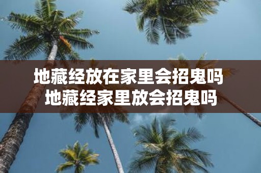 地藏经放在家里会招鬼吗 地藏经家里放会招鬼吗