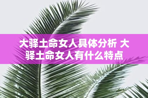 大驿土命女人具体分析 大驿土命女人有什么特点